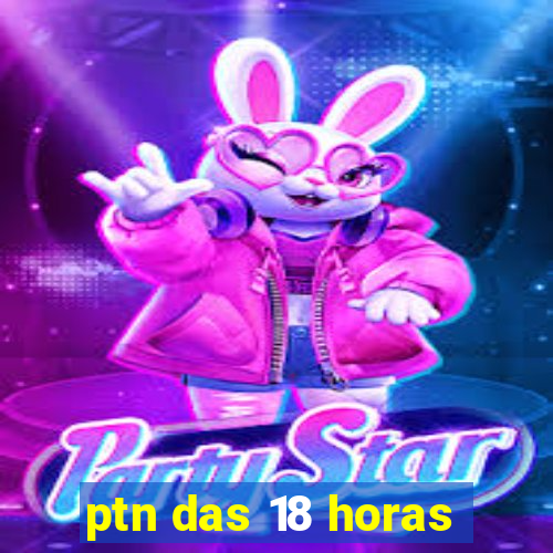 ptn das 18 horas